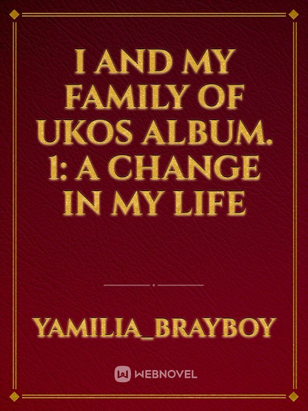 I And My Family Of Ukos
Album. 1:
A Change In My Life