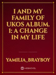 I And My Family Of Ukos
Album. 1:
A Change In My Life Book