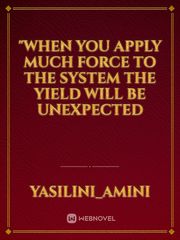 "when you apply much force to the system the yield will be unexpected Book