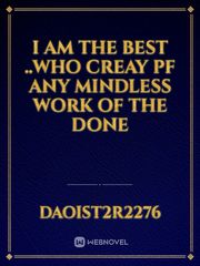 I am the best ..who creay pf any mindless work of the done Book