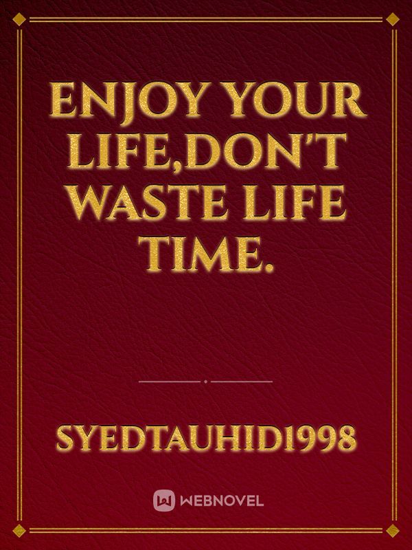 Enjoy Your Life,Don't waste life time.