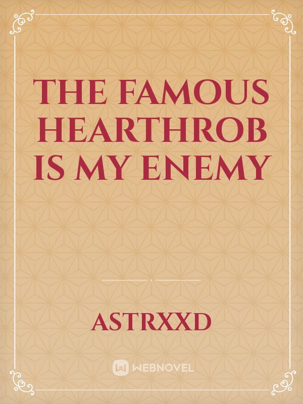 The Famous Hearthrob is my Enemy