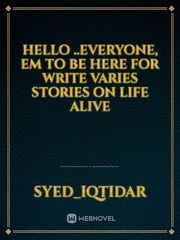 HELLO ..Everyone, Em to be here for write varies stories on Life alive Book