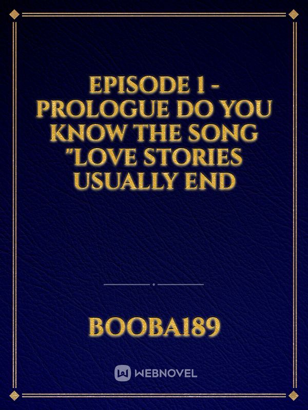 Episode 1 - Prologue 

Do you know the song "love stories usually end