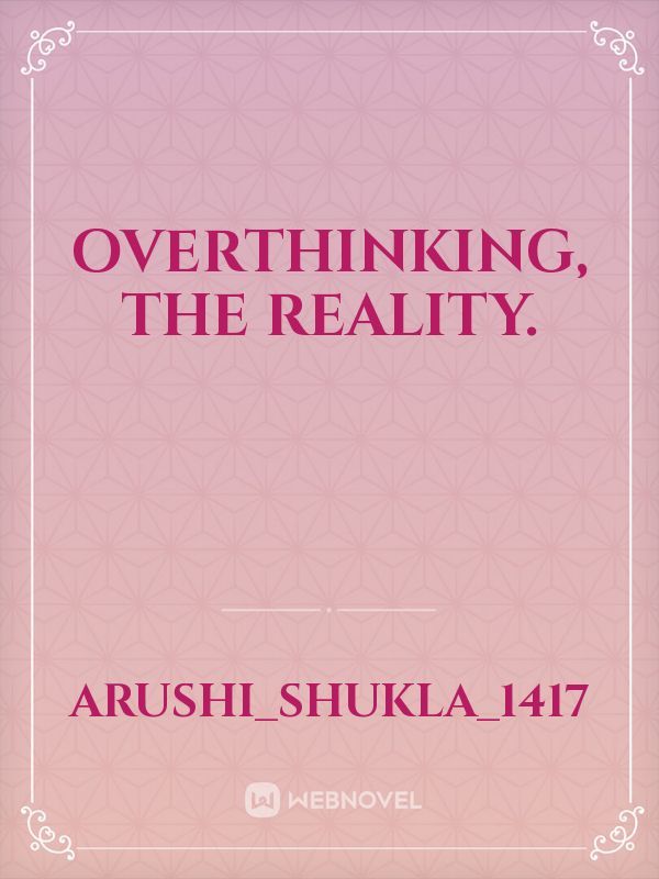 Overthinking, The reality.