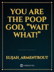 You are the poop god, “wait what!” Book