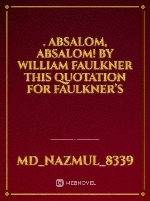 . ABSALOM, ABSALOM! BY WILLIAM FAULKNER This quotation for Faulkner’s