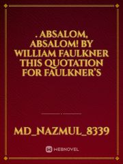 . ABSALOM, ABSALOM! BY WILLIAM FAULKNER This quotation for Faulkner’s Book