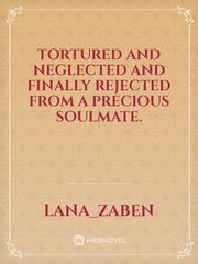 Tortured and neglected and finally rejected from a precious soulmate. Book