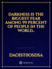 Darkness is the biggest fear among 99 percent of people in the world.. Book