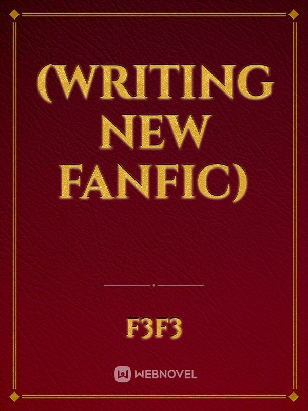 (Writing new fanfic)