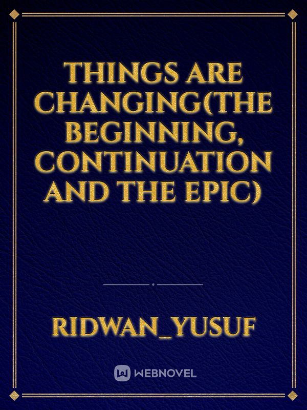 Things Are Changing(The beginning, Continuation and The epic)