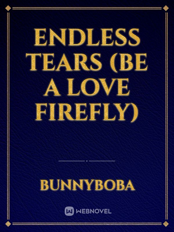 ENDLESS TEARS (be a love firefly)