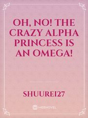 Oh, No! The crazy Alpha Princess is an Omega! Book
