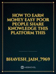 how to earn money easy poor people share knowledge this platform this Book