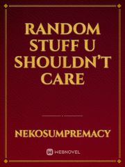 Random stuff u shouldn’t care Book