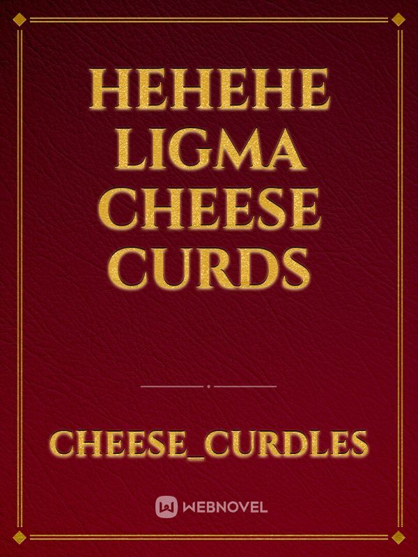 hehehe ligma cheese curds Book