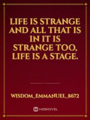 Life is strange and all that is in it is strange too, life is a stage. Book