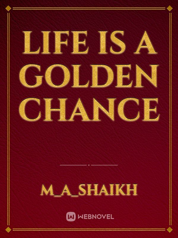 Life is a Golden Chance