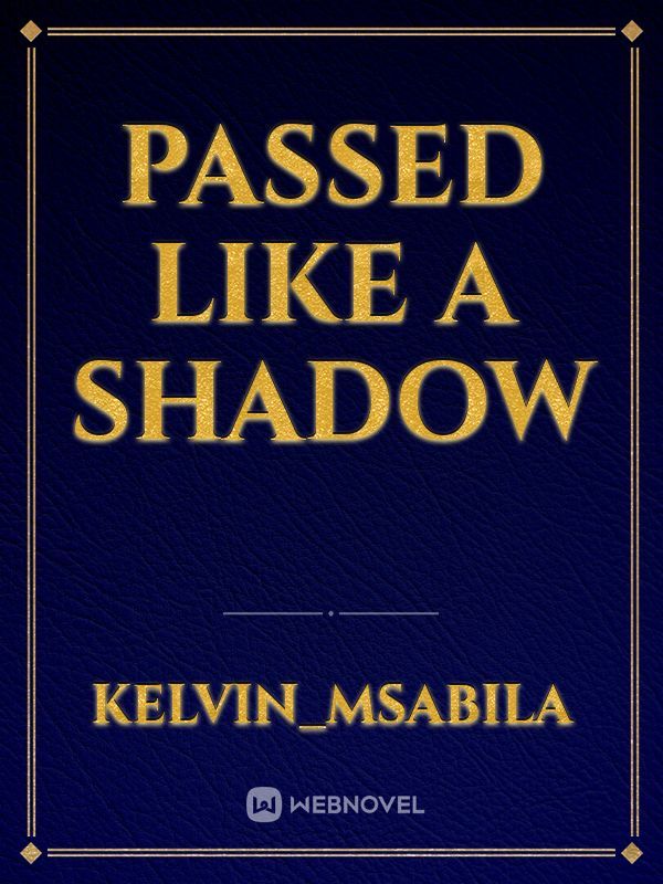 Read Passed Like A Shadow - Kelvin_msabila - WebNovel