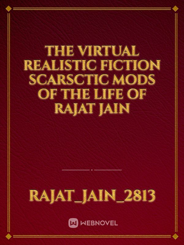 The Virtual Realistic fiction scarsctic mods of the life of Rajat Jain