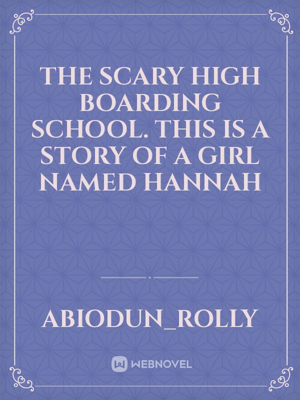 The scary high boarding school.
This is a story of a girl named hannah Book