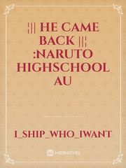 ¦|| HE CAME BACK ||¦
:Naruto Highschool Au Book