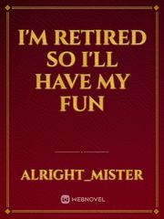 I'm retired so I'll have my fun Book