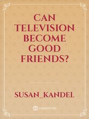 CAN TELEVISION BECOME GOOD FRIENDS? Book
