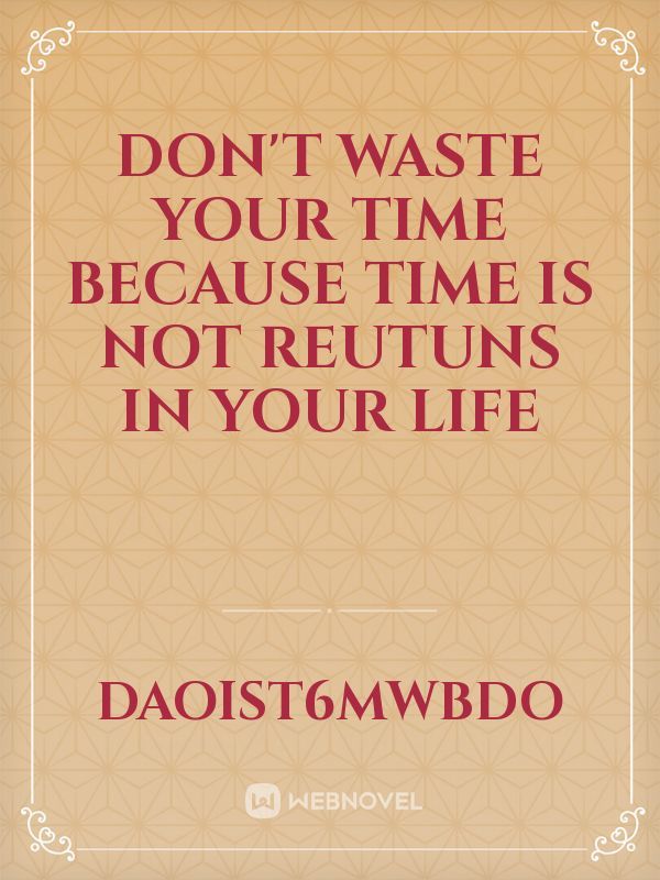 Don't waste your time because time is not reutuns in your life