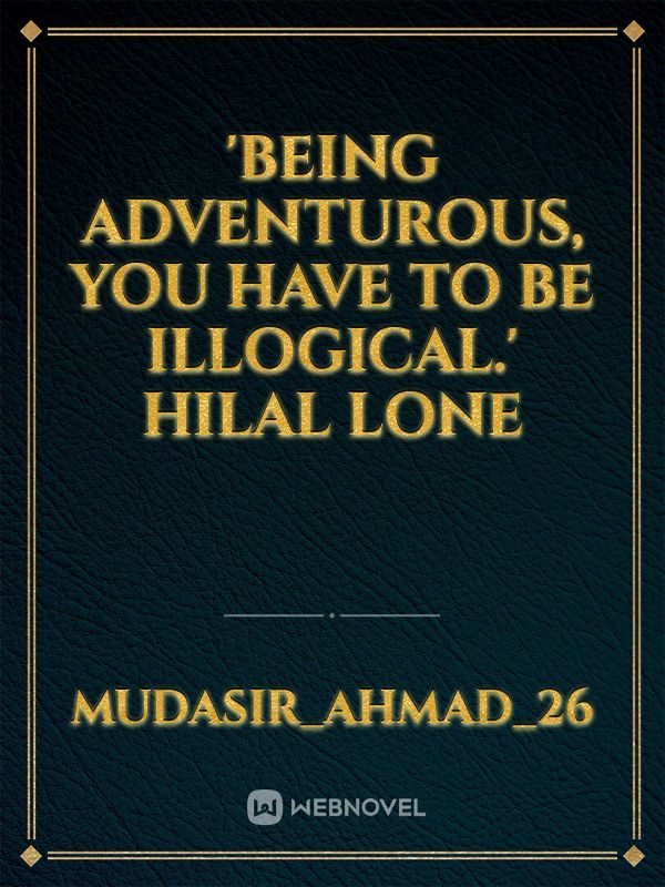 'Being adventurous, you have to be illogical.' 
Hilal Lone Book