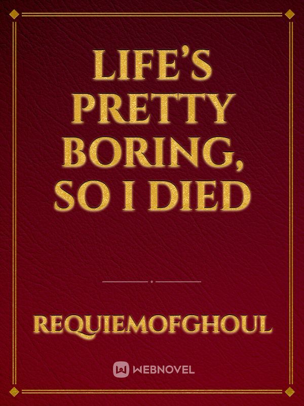 Life’s Pretty Boring, So I Died