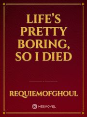 Life’s Pretty Boring, So I Died Book