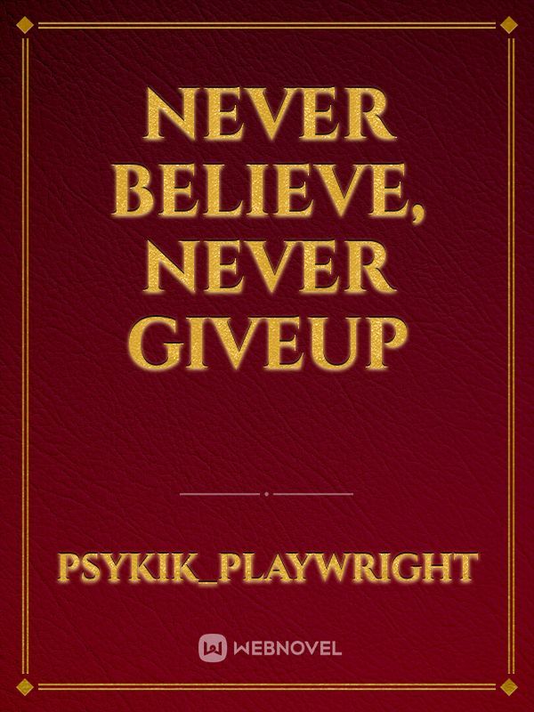 Never believe, never giveup