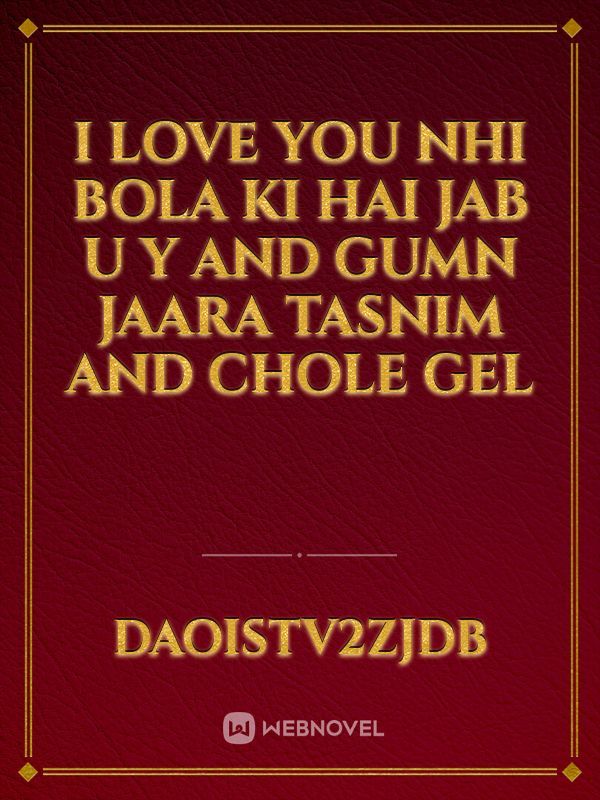 I love you nhi bola ki hai jab u y and gumn jaara Tasnim and chole gel