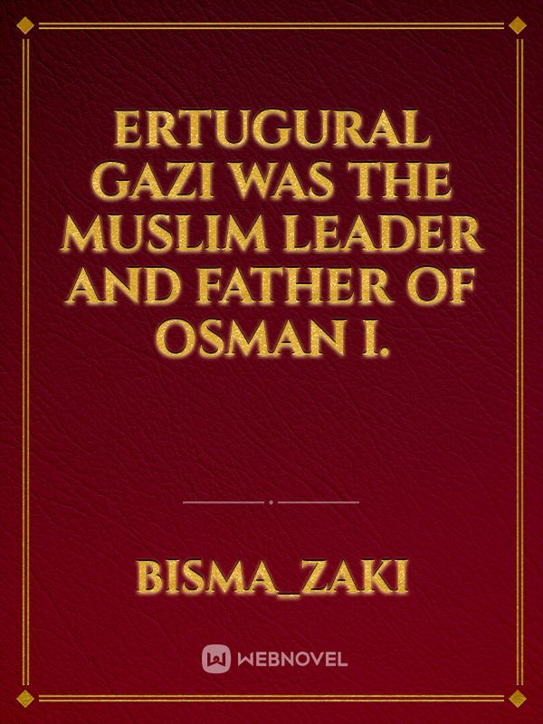 Ertugural Gazi was the Muslim leader and father of Osman I.