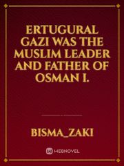 Ertugural Gazi was the Muslim leader and father of Osman I. Book
