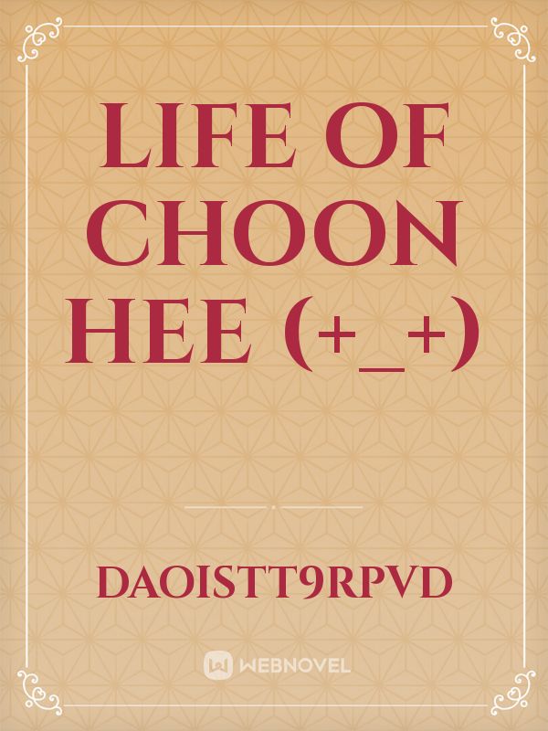 LIFE OF CHOON HEE (+_+)