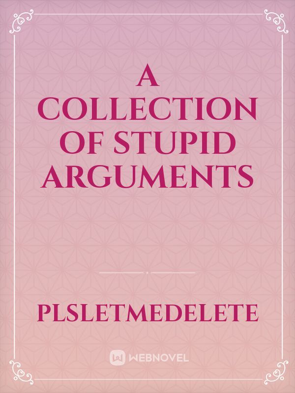 A Collection of Stupid Arguments