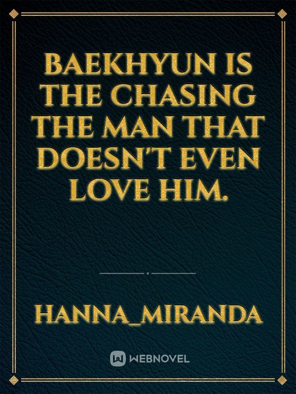Baekhyun is the chasing the man that doesn't even love him.