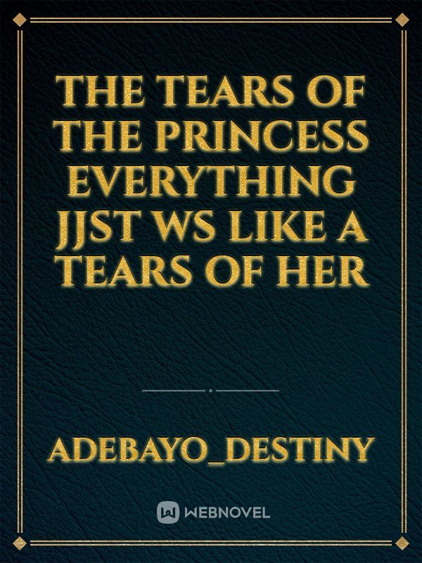 The Tears of the Princess
Everything jjst ws like a


Tears of Her