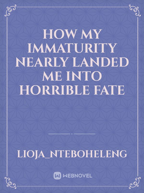 How my immaturity nearly landed me into horrible fate Book
