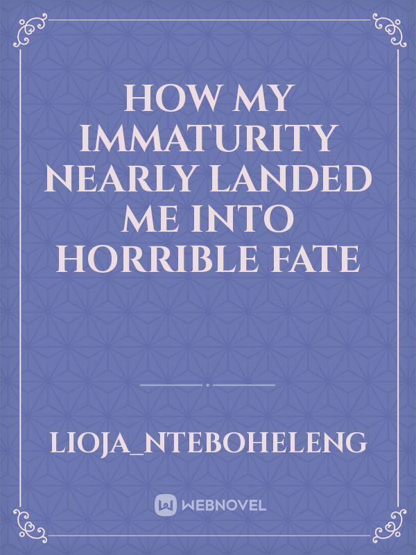 How my immaturity nearly landed me into horrible fate