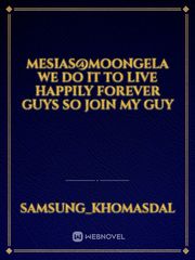 Mesias@moongela we do it to live happily forever  guys  so join my guy Book