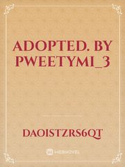 ADOPTED.   BY.     Pweetymi_3 Book