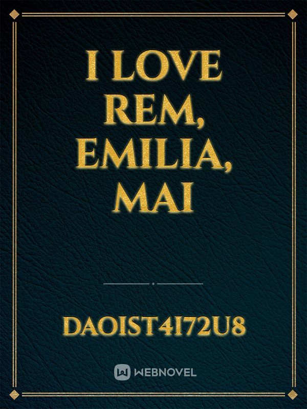 I love rem, emilia, mai