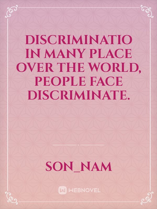 Discriminatio
in many place over the world,  people face discriminate.