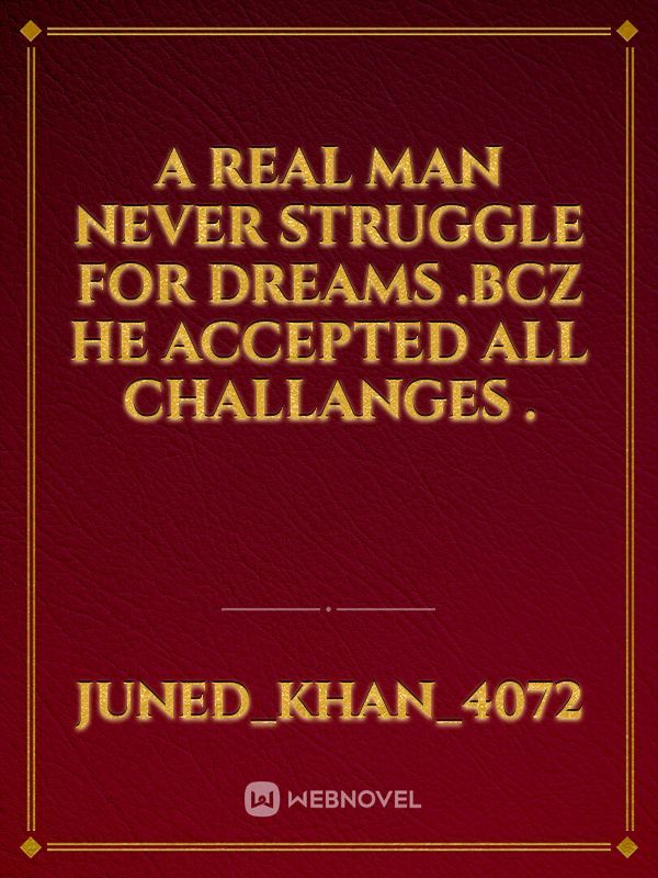 A real man never struggle for dreams .bcz he accepted all challanges .