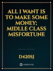 All I want is to make some money; midlle class misfortune Book