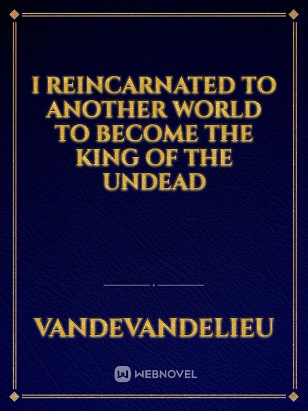 I REINCARNATED TO ANOTHER WORLD TO BECOME THE KING OF THE UNDEAD Book